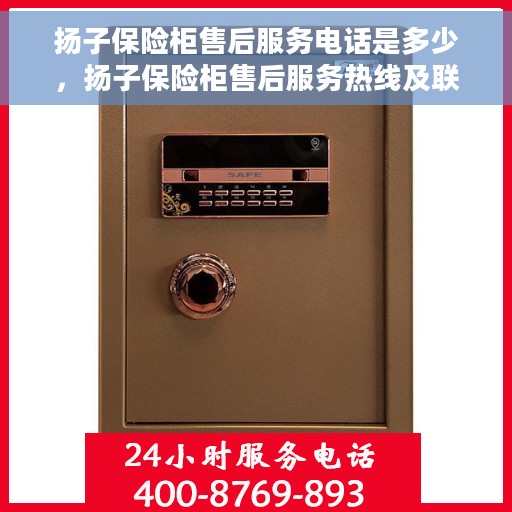 扬子保险柜售后服务电话是多少，扬子保险柜售后服务热线及联系方式解析