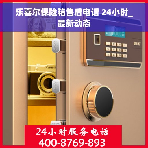 乐喜尔保险箱售后电话 24小时_最新动态