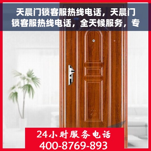 天晨门锁客服热线电话，天晨门锁客服热线电话，全天候服务，专业解答您的锁事疑难！