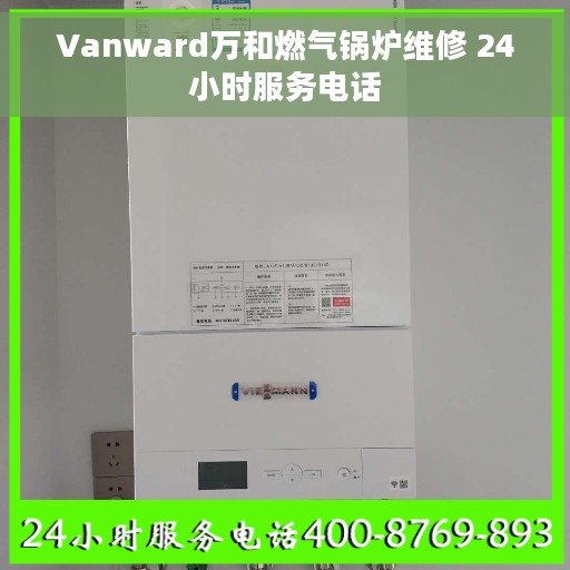 Vanward万和燃气锅炉维修 24小时服务电话