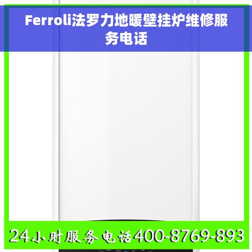 Ferroli法罗力地暖壁挂炉维修服务电话