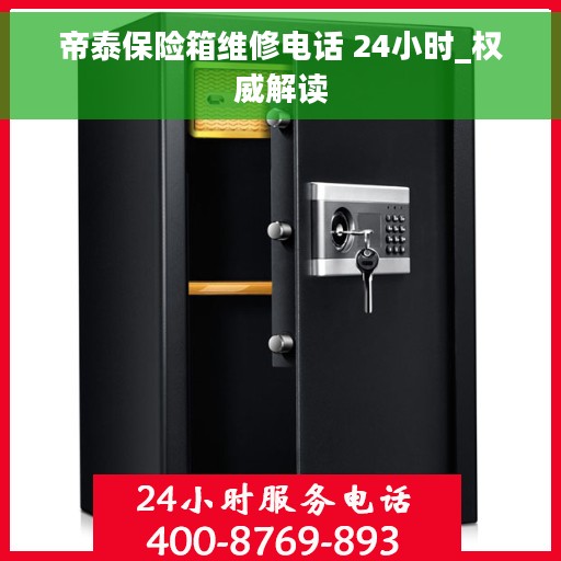 帝泰保险箱维修电话 24小时_权威解读