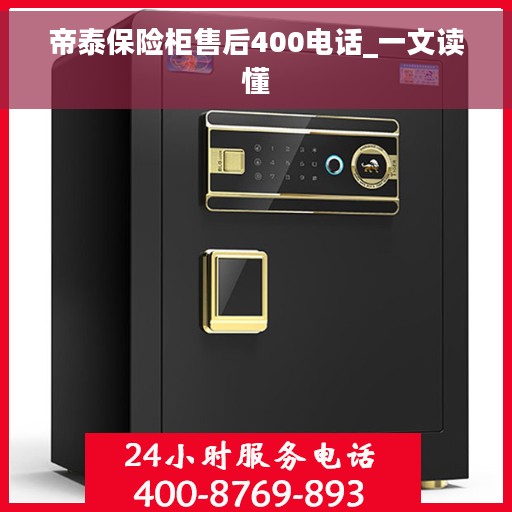 帝泰保险柜售后400电话_一文读懂