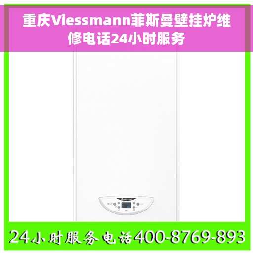 重庆Viessmann菲斯曼壁挂炉维修电话24小时服务