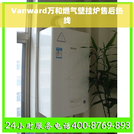 Vanward万和燃气壁挂炉售后热线
