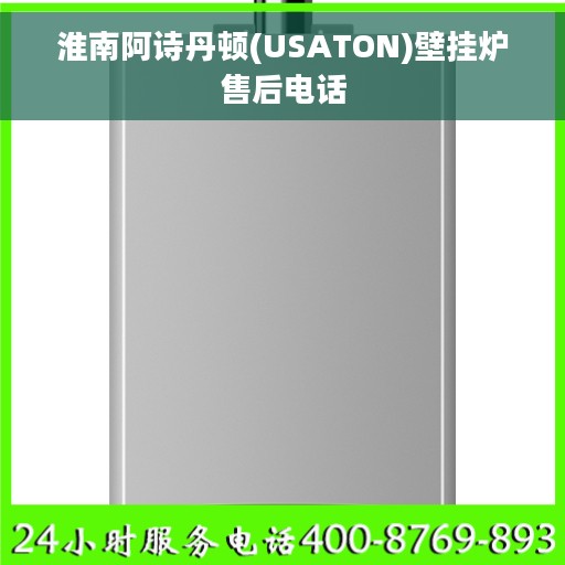 淮南阿诗丹顿(USATON)壁挂炉售后电话 淮南阿诗丹顿(USATON)壁挂炉售后电话