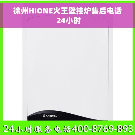 徐州HIONE火王壁挂炉售后电话 24小时 徐州HIONE火王壁挂炉售后电话 24小时