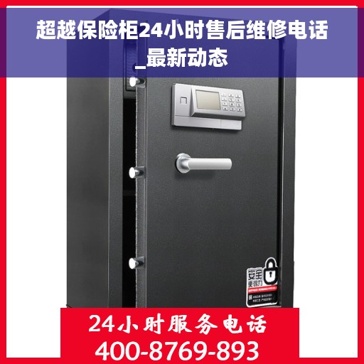 超越保险柜24小时售后维修电话_最新动态