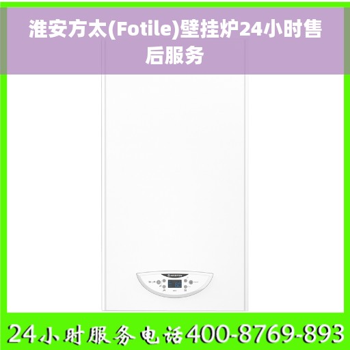 淮安方太(Fotile)壁挂炉24小时售后服务 淮安方太(Fotile)壁挂炉24小时售后服务