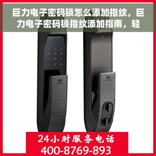 巨力电子密码锁怎么添加指纹，巨力电子密码锁指纹添加指南，轻松掌握添加指纹的步骤与技巧