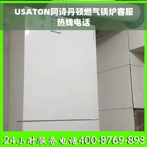USATON阿诗丹顿燃气锅炉客服热线电话