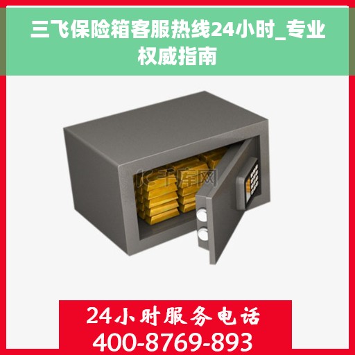三飞保险箱客服热线24小时_专业权威指南