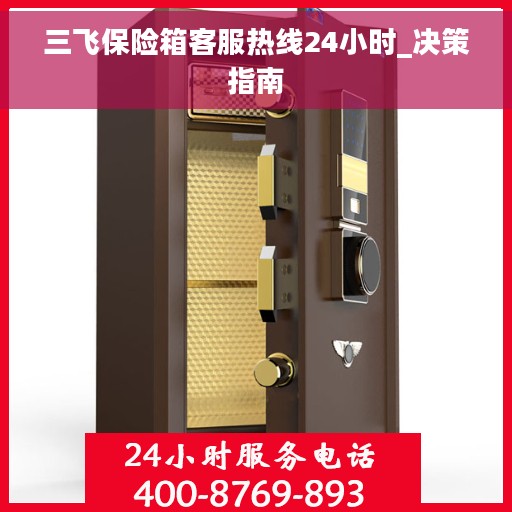三飞保险箱客服热线24小时_决策指南
