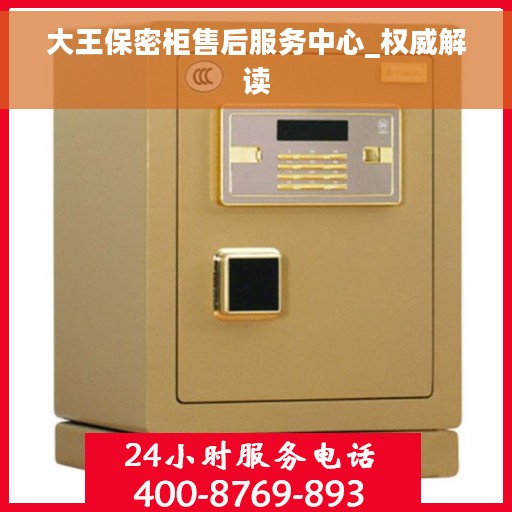 大王保密柜售后服务中心_权威解读