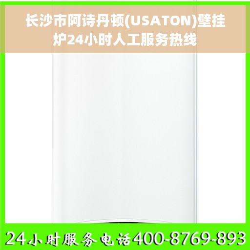 长沙市阿诗丹顿(USATON)壁挂炉24小时人工服务热线