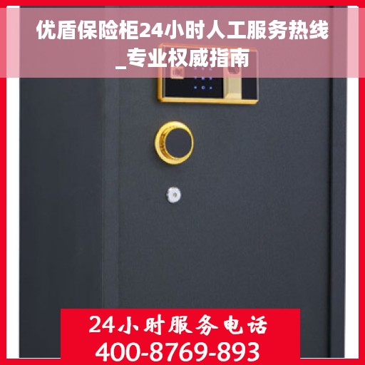 优盾保险柜24小时人工服务热线_专业权威指南