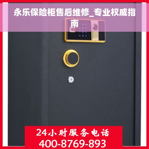 永乐保险柜售后维修_专业权威指南