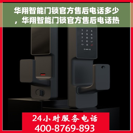 华翔智能门锁官方售后电话多少，华翔智能门锁官方售后电话热线及服务指南