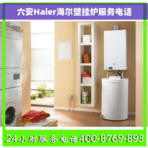 六安Haier海尔壁挂炉服务电话 六安Haier海尔壁挂炉服务电话