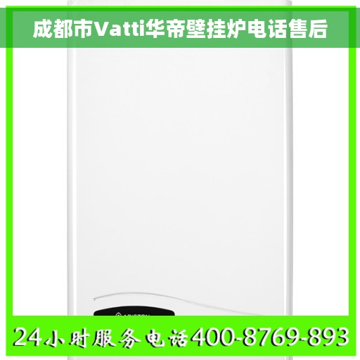 成都市Vatti华帝壁挂炉电话售后 成都市Vatti华帝壁挂炉电话售后