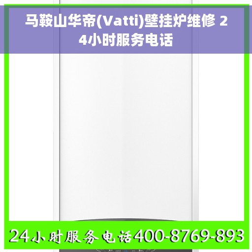 马鞍山华帝(Vatti)壁挂炉维修 24小时服务电话