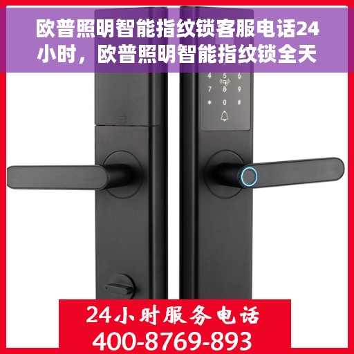 欧普照明智能指纹锁客服电话24小时，欧普照明智能指纹锁全天候客服热线支持