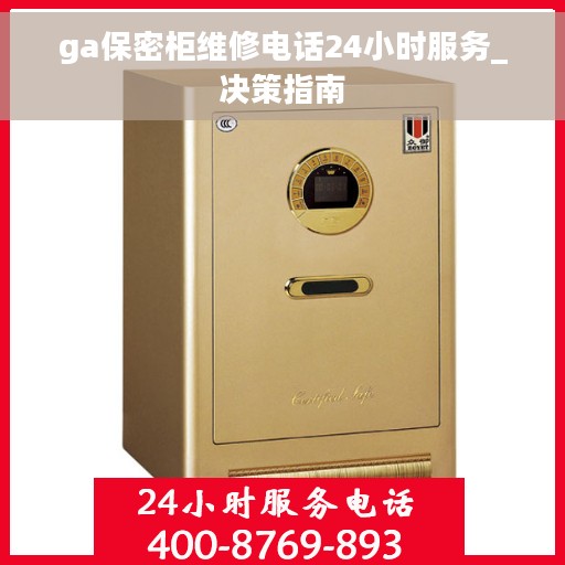 ga保密柜维修电话24小时服务_决策指南 ga保密柜维修电话24小时服务_决策指南
