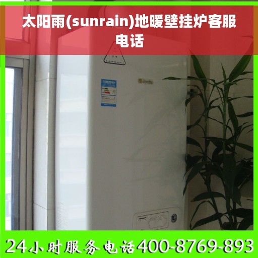 太阳雨(sunrain)地暖壁挂炉客服电话 太阳雨(sunrain)地暖壁挂炉客服电话