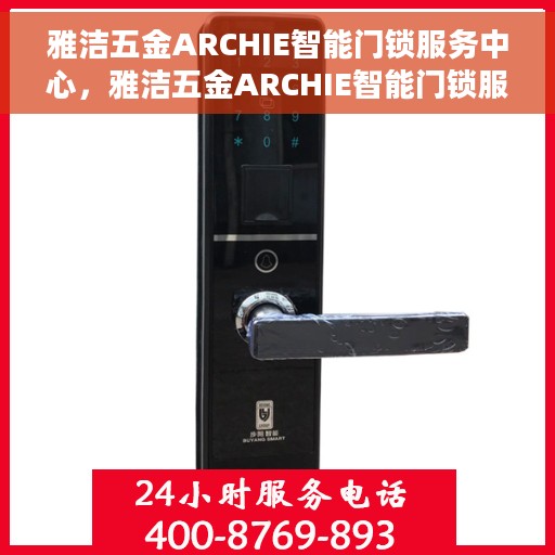 雅洁五金ARCHIE智能门锁服务中心，雅洁五金ARCHIE智能门锁服务中心，智能安全，一键开启高品质生活