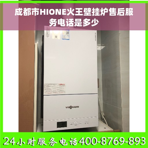 成都市HIONE火王壁挂炉售后服务电话是多少 成都市HIONE火王壁挂炉售后服务电话是多少