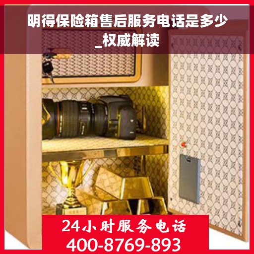 明得保险箱售后服务电话是多少_权威解读 明得保险箱售后服务电话是多少_权威解读