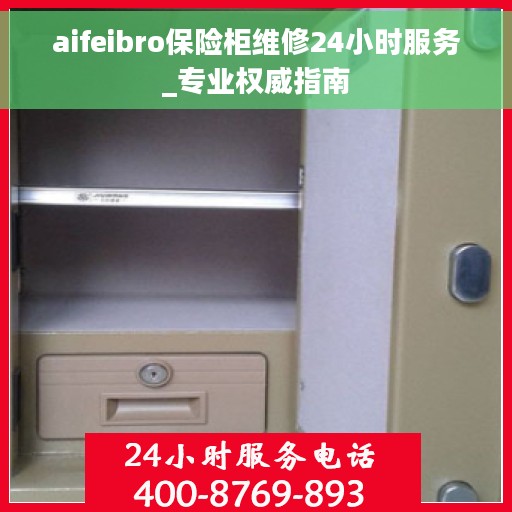 aifeibro保险柜维修24小时服务_专业权威指南