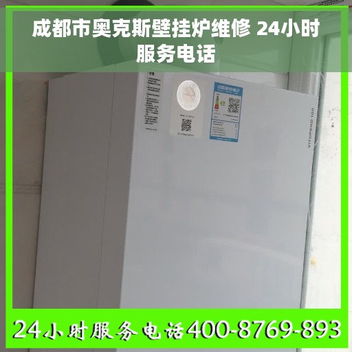 成都市奥克斯壁挂炉维修 24小时服务电话