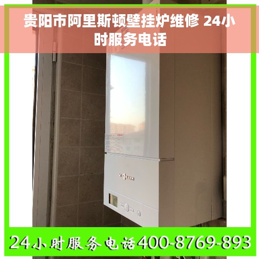 贵阳市阿里斯顿壁挂炉维修 24小时服务电话