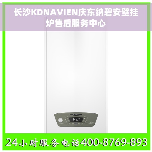 长沙KDNAVIEN庆东纳碧安壁挂炉售后服务中心 长沙KDNAVIEN庆东纳碧安壁挂炉售后服务中心