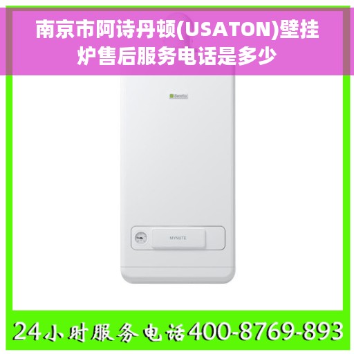 南京市阿诗丹顿(USATON)壁挂炉售后服务电话是多少