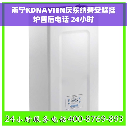 南宁KDNAVIEN庆东纳碧安壁挂炉售后电话 24小时