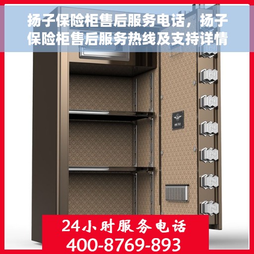 扬子保险柜售后服务电话，扬子保险柜售后服务热线及支持详情