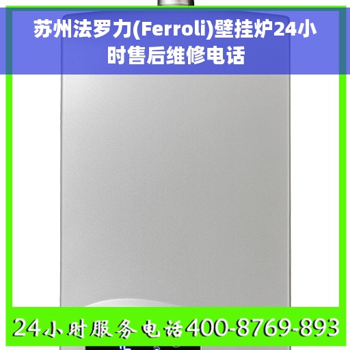 苏州法罗力(Ferroli)壁挂炉24小时售后维修电话 苏州法罗力(Ferroli)壁挂炉24小时售后维修电话