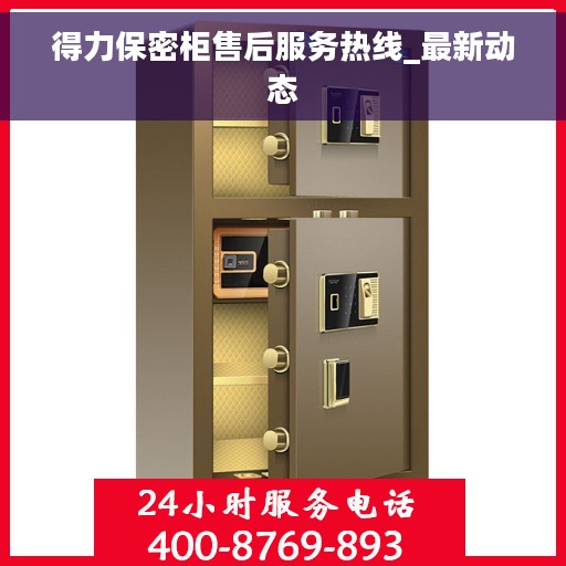 得力保密柜售后服务热线_最新动态