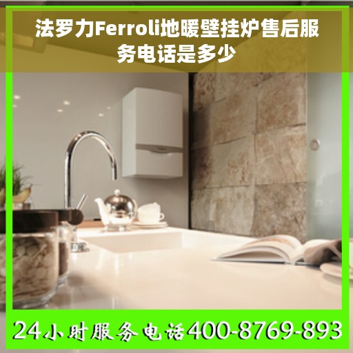 法罗力Ferroli地暖壁挂炉售后服务电话是多少