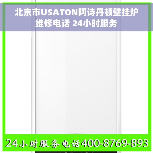 北京市USATON阿诗丹顿壁挂炉维修电话 24小时服务
