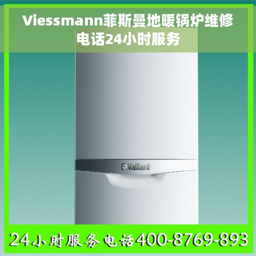 Viessmann菲斯曼地暖锅炉维修电话24小时服务