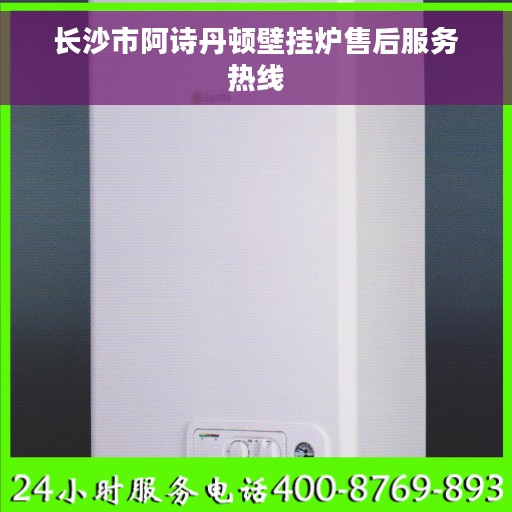 长沙市阿诗丹顿壁挂炉售后服务热线