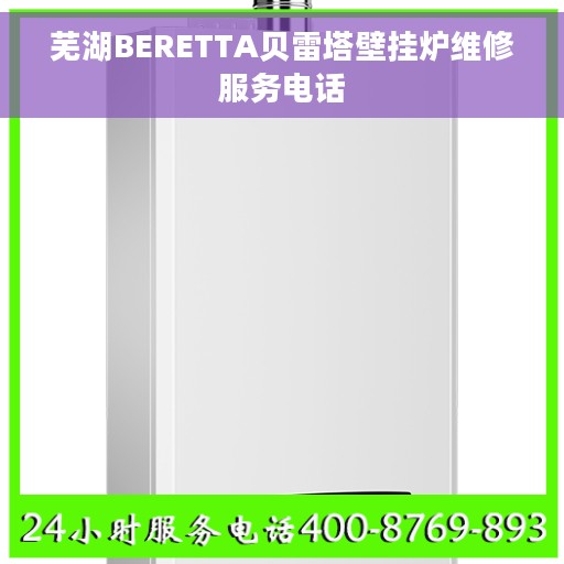 芜湖BERETTA贝雷塔壁挂炉维修服务电话