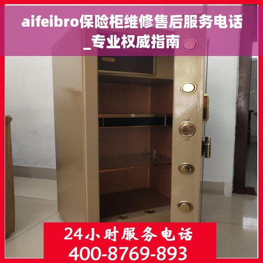 aifeibro保险柜维修售后服务电话_专业权威指南
