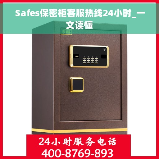 Safes保密柜客服热线24小时_一文读懂