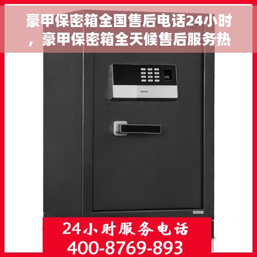 豪甲保密箱全国售后电话24小时，豪甲保密箱全天候售后服务热线，全国售后电话24小时不打烊