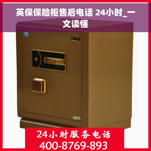 英保保险柜售后电话 24小时_一文读懂
