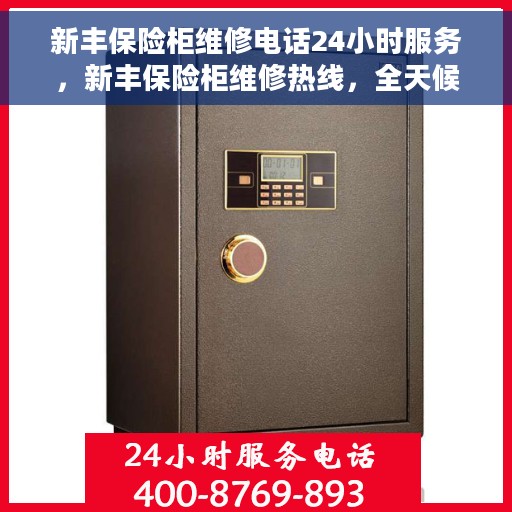 新丰保险柜维修电话24小时服务，新丰保险柜维修热线，全天候服务，24小时专业响应